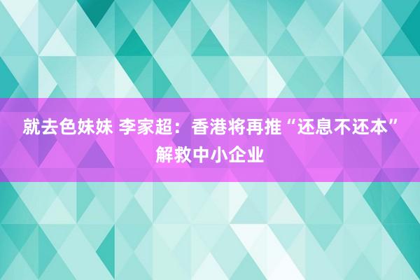就去色妹妹 李家超：香港将再推“还息不还本”解救中小企业