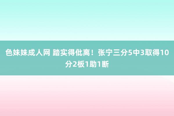 色妹妹成人网 踏实得仳离！张宁三分5中3取得10分2板1助1断