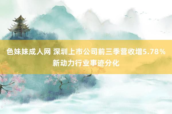色妹妹成人网 深圳上市公司前三季营收增5.78％　新动力行业事迹分化
