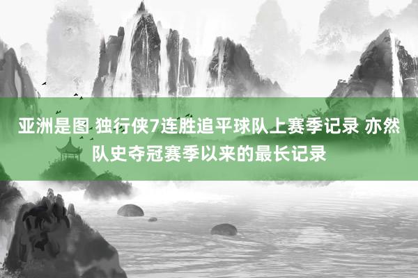 亚洲是图 独行侠7连胜追平球队上赛季记录 亦然队史夺冠赛季以来的最长记录