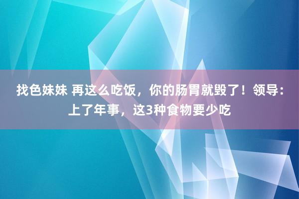 找色妹妹 再这么吃饭，你的肠胃就毁了！领导：上了年事，这3种食物要少吃