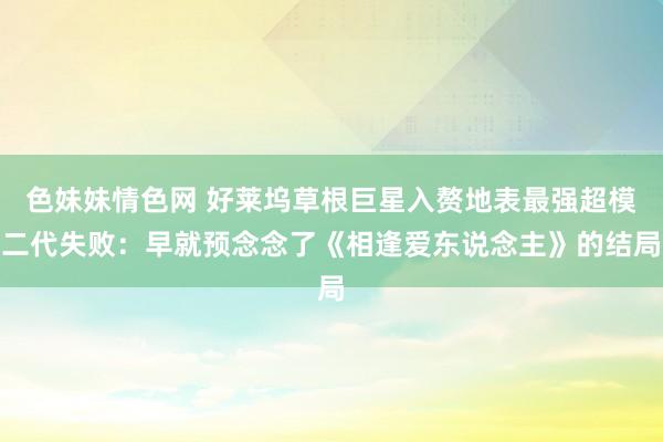 色妹妹情色网 好莱坞草根巨星入赘地表最强超模二代失败：早就预念念了《相逢爱东说念主》的结局
