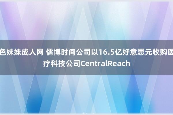 色妹妹成人网 儒博时间公司以16.5亿好意思元收购医疗科技公司CentralReach