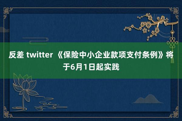 反差 twitter 《保险中小企业款项支付条例》将于6月1日起实践